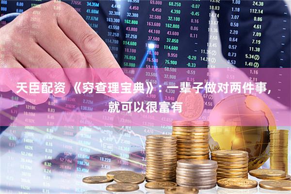 天臣配资 《穷查理宝典》: 一辈子做对两件事, 就可以很富有