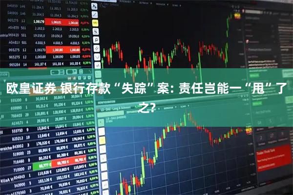 欧皇证券 银行存款“失踪”案: 责任岂能一“甩”了之?