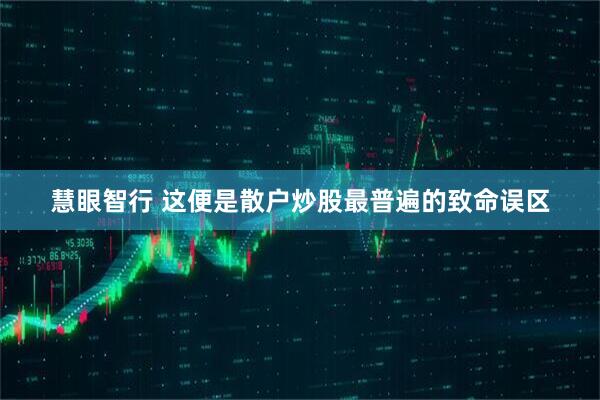 慧眼智行 这便是散户炒股最普遍的致命误区